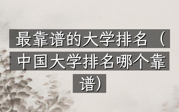 最靠谱的大学排名（中国大学排名哪个靠谱）