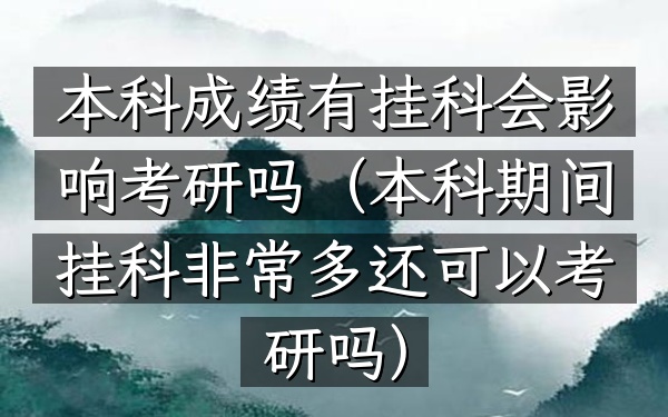本科成绩有挂科会影响考研吗(本科期间挂科非常多还可以考研吗)