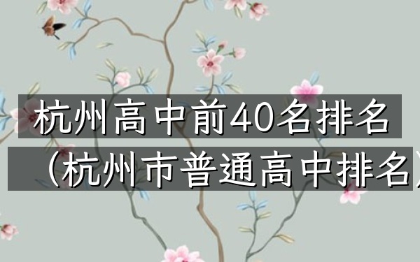 杭州高中前40名排名（杭州市普通高中排名）