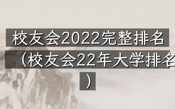 校友会2022完整排名（校友会22年大学排名）