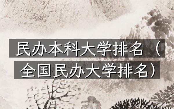民办本科大学排名（全国民办大学排名）