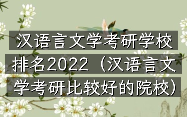 汉语言文学考研学校排名2022(汉语言文学考研比较好的院校)