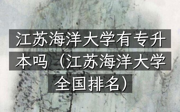 江苏海洋大学有专升本吗(江苏海洋大学全国排名)