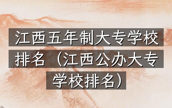 江西五年制大专学校排名（江西公办大专学校排名）