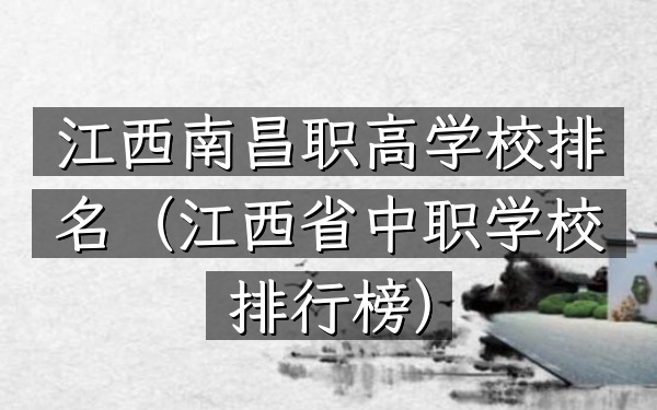 江西南昌职高学校排名（江西省中职学校排行榜）