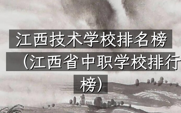 江西技术学校排名榜（江西省中职学校排行榜）