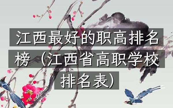 江西最好的职高排名榜（江西省高职学校排名表）