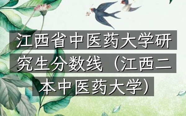 江西省中医药大学研究生分数线(江西二本中医药大学)