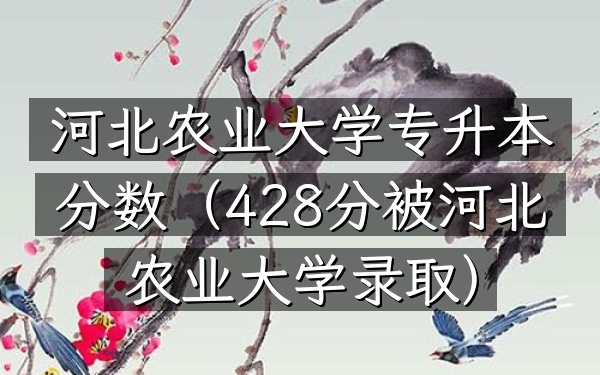 河北农业大学专升本分数(428分被河北农业大学录取)