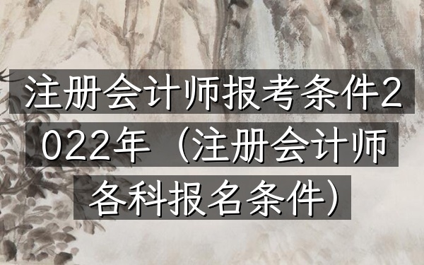 注册会计师报考条件2022年(注册会计师各科报名条件)
