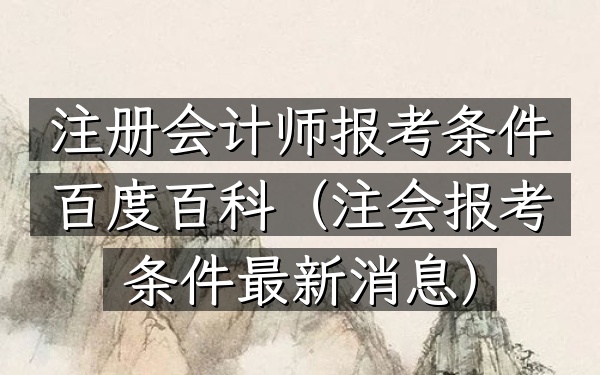 注册会计师报考条件百度百科(注会报考条件最新消息)