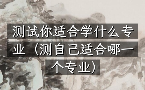 测试你适合学什么专业(测自己适合哪一个专业)