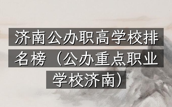 济南公办职高学校排名榜（公办重点职业学校济南）
