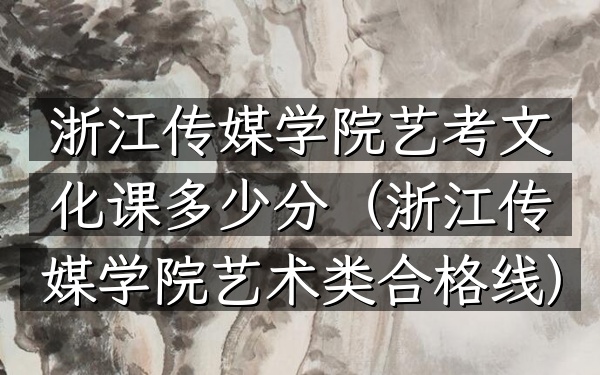 浙江传媒学院艺考文化课多少分(浙江传媒学院艺术类合格线)