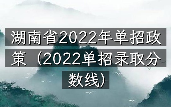 湖南省2022年单招政策(2022单招录取分数线)