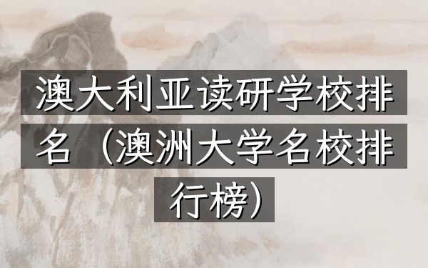 澳大利亚读研学校排名（澳洲大学名校排行榜）