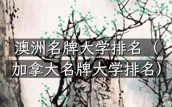 澳洲名牌大学排名（加拿大名牌大学排名）