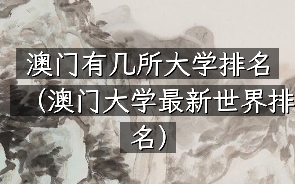 澳门有几所大学排名（澳门大学最新世界排名）