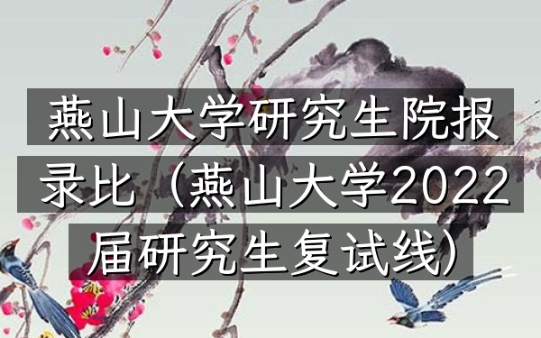 燕山大学研究生院报录比(燕山大学2022届研究生复试线)