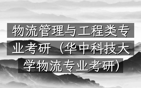 物流管理与工程类专业考研(华中科技大学物流专业考研)
