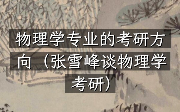 物理学专业的考研方向(张雪峰谈物理学考研)