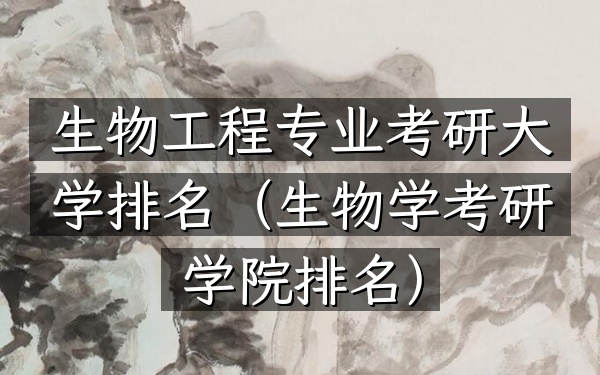 生物工程专业考研大学排名(生物学考研学院排名)