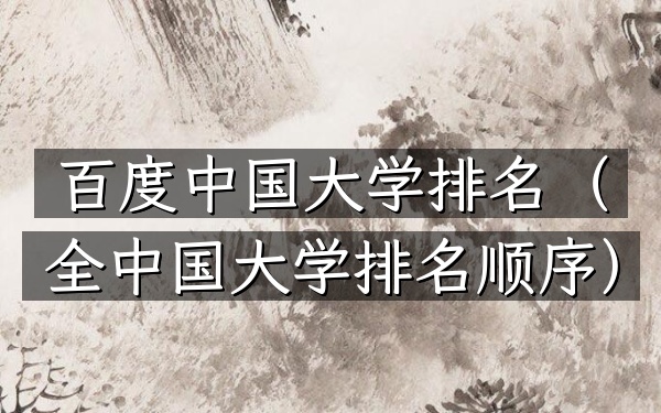 百度中国大学排名（全中国大学排名顺序）