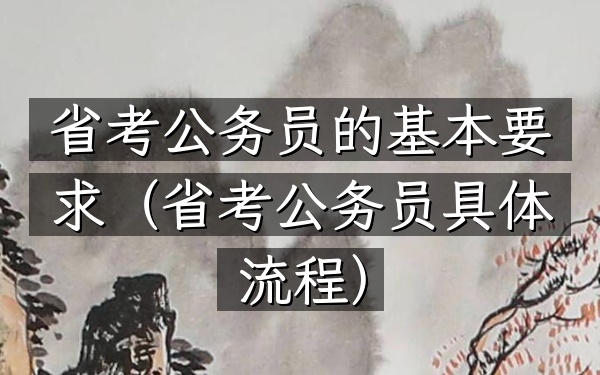 省考公务员的基本要求(省考公务员具体流程)