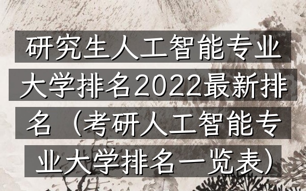 研究生人工智能专业大学排名2022最新排名(考研人工智能专业大学排名一览表)