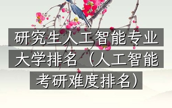 研究生人工智能专业大学排名（人工智能考研难度排名）