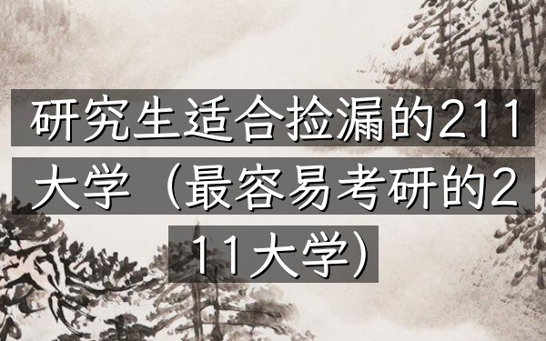 研究生适合捡漏的211大学(最容易考研的211大学)