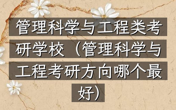 管理科学与工程类考研学校(管理科学与工程考研方向哪个最好)