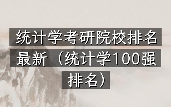 统计学考研院校排名最新(统计学100强排名)