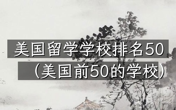美国留学学校排名50（美国前50的学校）