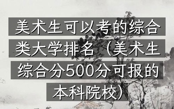 美术生可以考的综合类大学排名(美术生综合分500分可报的本科院校)