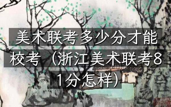 美术联考多少分才能校考(浙江美术联考81分怎样)