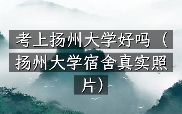 考上扬州大学好吗(扬州大学宿舍真实照片)