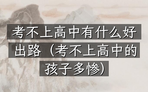 考不上高中有什么好出路(考不上高中的孩子多惨)