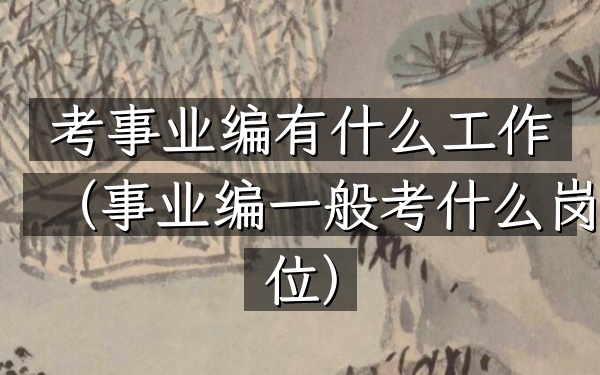 考事业编有什么工作(事业编一般考什么岗位)