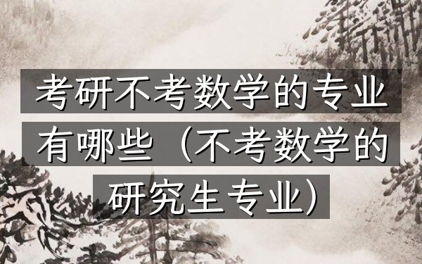 考研不考数学的专业有哪些(不考数学的研究生专业)