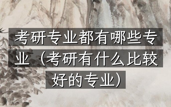 考研专业都有哪些专业(考研有什么比较好的专业)