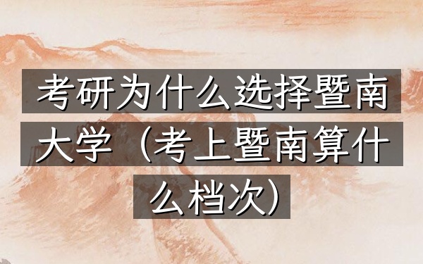 考研为什么选择暨南大学(考上暨南算什么档次)