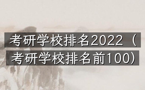 考研学校排名2022（考研学校排名前100）