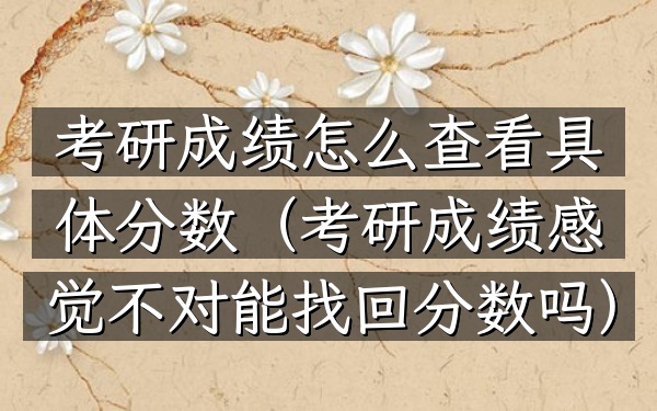 考研成绩怎么查看具体分数(考研成绩感觉不对能找回分数吗)