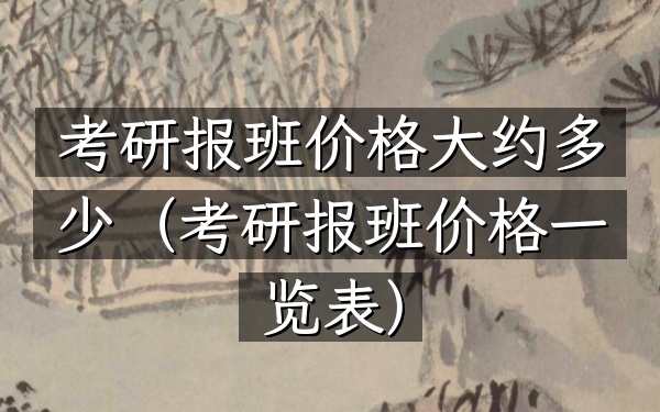 考研报班价格大约多少(考研报班价格一览表)