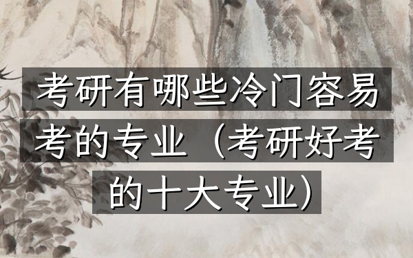 考研有哪些冷门容易考的专业(考研好考的十大专业)