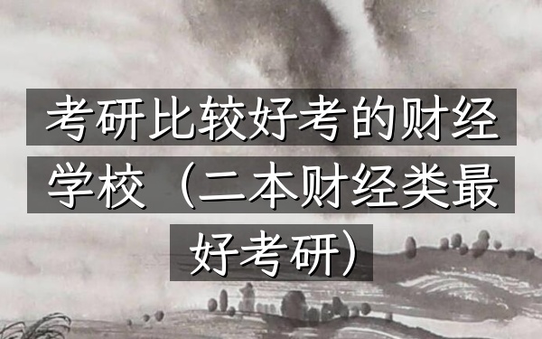 考研比较好考的财经学校(二本财经类最好考研)