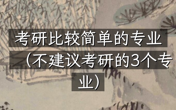 考研比较简单的专业(不建议考研的3个专业)