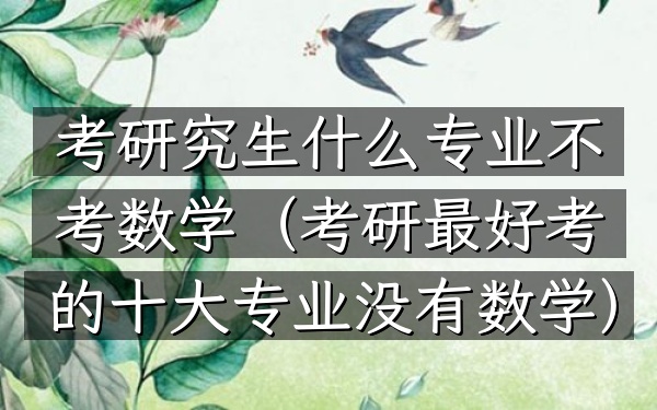 考研究生什么专业不考数学(考研最好考的十大专业没有数学)