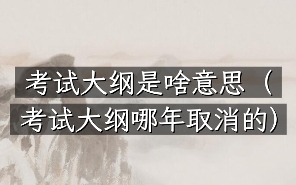 考试大纲是啥意思(考试大纲哪年取消的)